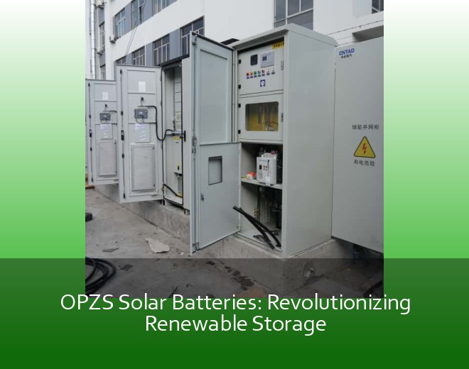 OPZS Solar Batteries: Revolutionizing Renewable Storage